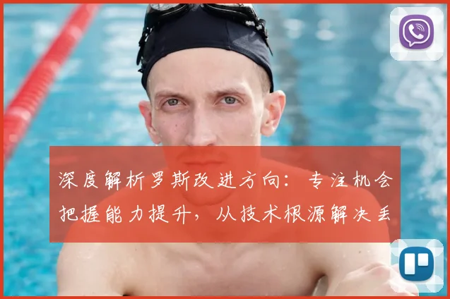 深度解析罗斯改进方向：专注机会把握能力提升，从技术根源解决丢球问题