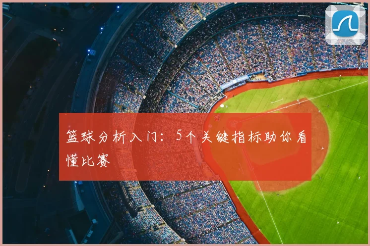 篮球分析入门：5个关键指标助你看懂比赛
